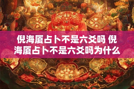 倪海厦占卜不是六爻吗 倪海厦占卜不是六爻吗为什么