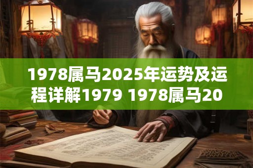 1978属马2025年运势及运程详解1979 1978属马2025年运势及运程详解男大家就找算命网