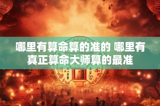 哪里有算命算的准的 哪里有真正算命大师算的最准