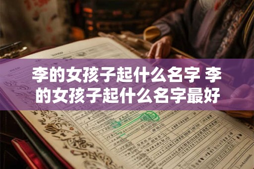 李的女孩子起什么名字 李的女孩子起什么名字最好