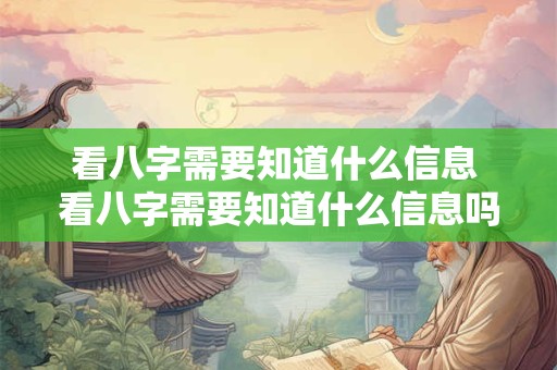 看八字需要知道什么信息 看八字需要知道什么信息吗