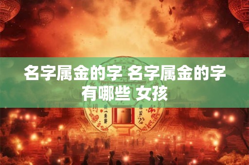 名字属金的字 名字属金的字有哪些 女孩