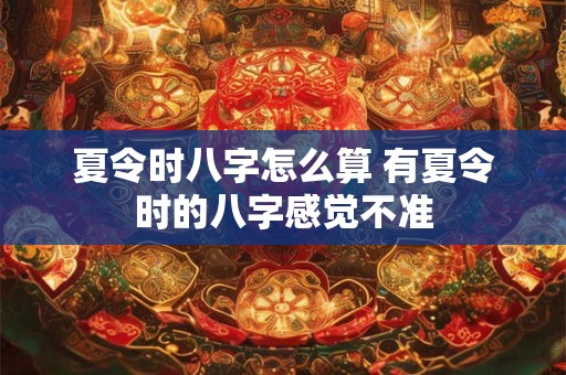 夏令时八字怎么算 有夏令时的八字感觉不准