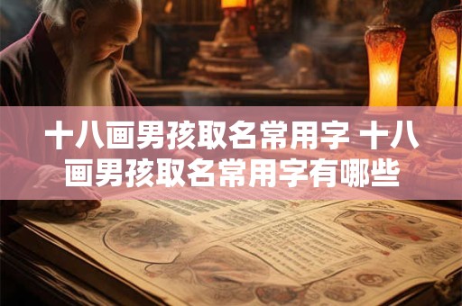 十八画男孩取名常用字 十八画男孩取名常用字有哪些