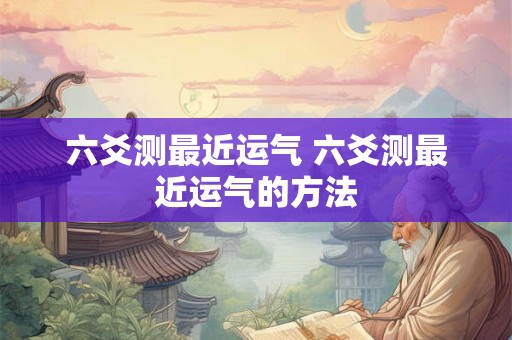 六爻测最近运气 六爻测最近运气的方法