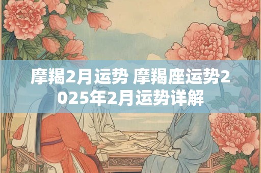 摩羯2月运势 摩羯座运势2025年2月运势详解
