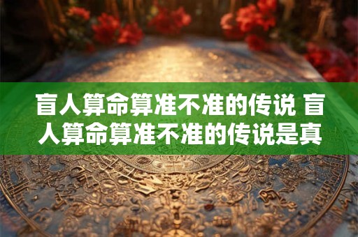 盲人算命算准不准的传说 盲人算命算准不准的传说是真的吗