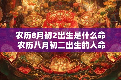 农历8月初2出生是什么命 农历八月初二出生的人命运如何