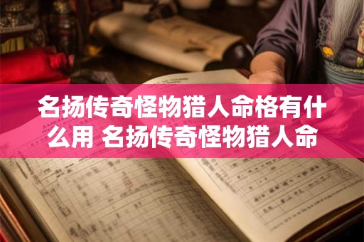 名扬传奇怪物猎人命格有什么用 名扬传奇怪物猎人命格有什么用啊