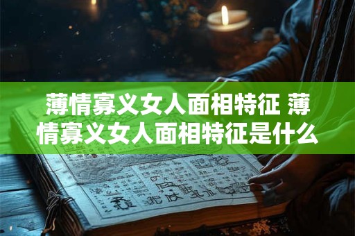 薄情寡义女人面相特征 薄情寡义女人面相特征是什么