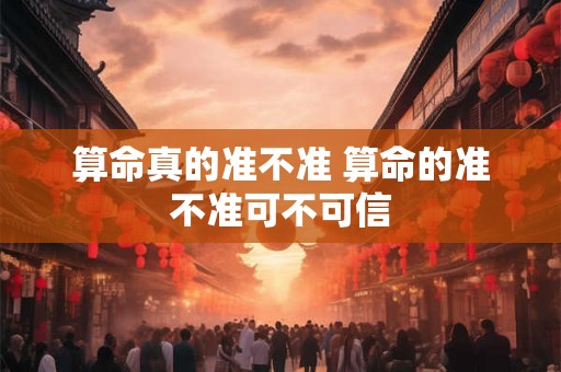 算命真的准不准 算命的准不准可不可信