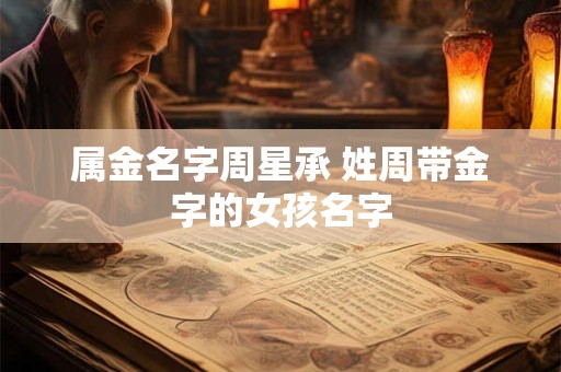 属金名字周星承 姓周带金字的女孩名字
