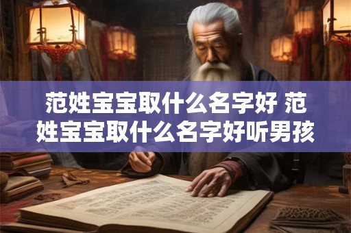 范姓宝宝取什么名字好 范姓宝宝取什么名字好听男孩