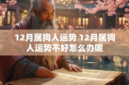 12月属狗人运势 12月属狗人运势不好怎么办呢