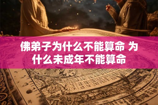 佛弟子为什么不能算命 为什么未成年不能算命