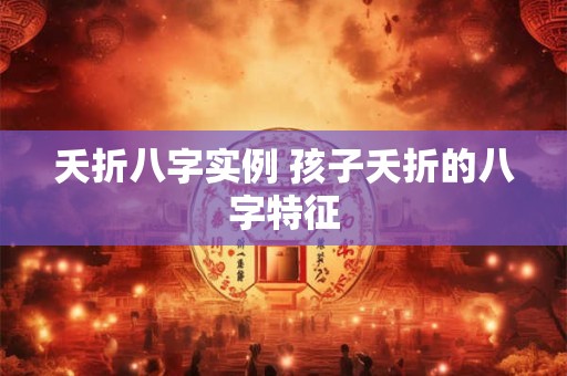 夭折八字实例 孩子夭折的八字特征