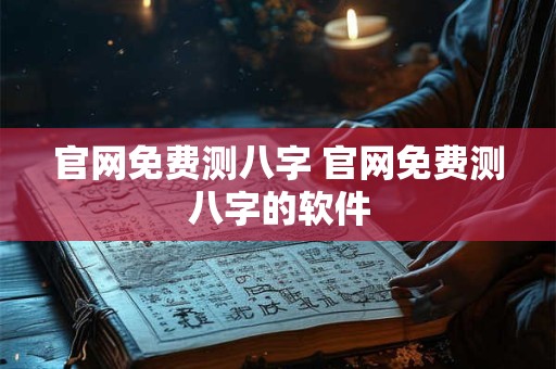 官网免费测八字 官网免费测八字的软件
