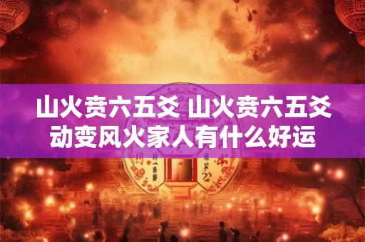 山火贲六五爻 山火贲六五爻动变风火家人有什么好运