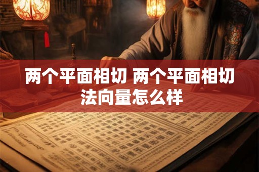 两个平面相切 两个平面相切 法向量怎么样