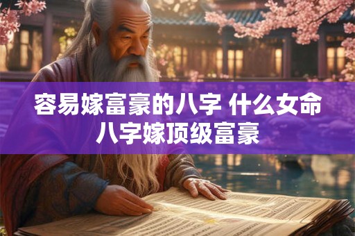 容易嫁富豪的八字 什么女命八字嫁顶级富豪