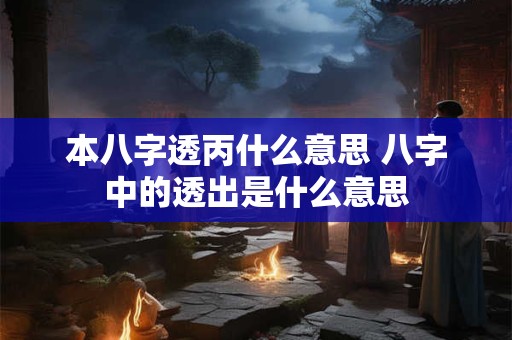 本八字透丙什么意思 八字中的透出是什么意思