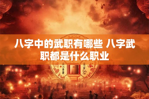 八字中的武职有哪些 八字武职都是什么职业