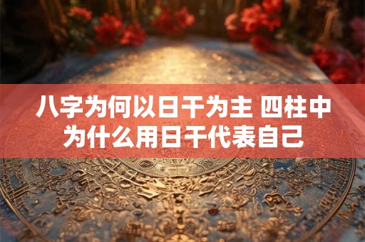 八字为何以日干为主 四柱中为什么用日干代表自己