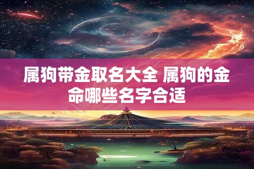 属狗带金取名大全 属狗的金命哪些名字合适