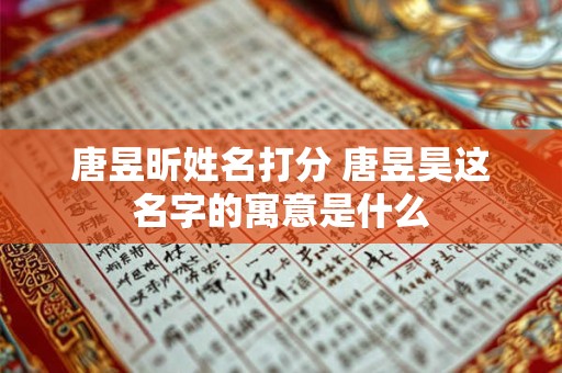唐昱昕姓名打分 唐昱昊这名字的寓意是什么