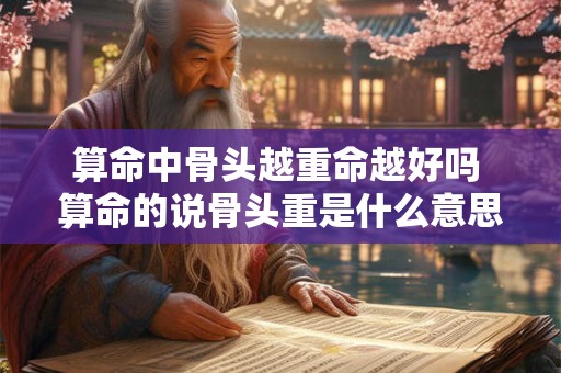 算命中骨头越重命越好吗 算命的说骨头重是什么意思