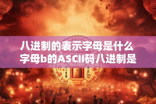 八进制的表示字母是什么 字母b的ASCII码八进制是什么