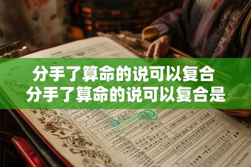分手了算命的说可以复合 分手了算命的说可以复合是真的吗