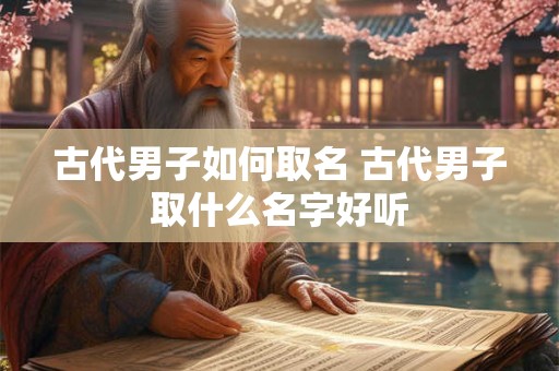 古代男子如何取名 古代男子取什么名字好听