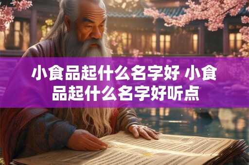 小食品起什么名字好 小食品起什么名字好听点