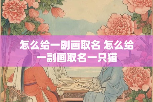 怎么给一副画取名 怎么给一副画取名一只猫