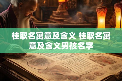 桂取名寓意及含义 桂取名寓意及含义男孩名字