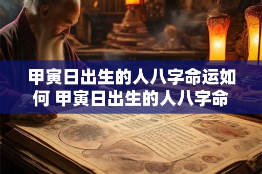 甲寅日出生的人八字命运如何 甲寅日出生的人八字命运如何