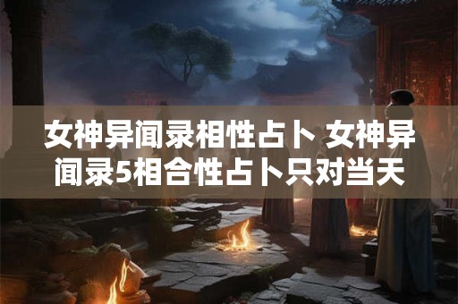 女神异闻录相性占卜 女神异闻录5相合性占卜只对当天吗