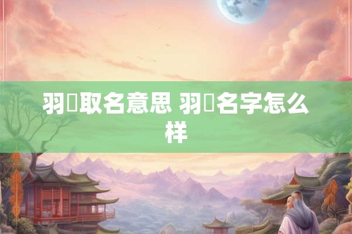 羽炘取名意思 羽媗名字怎么样