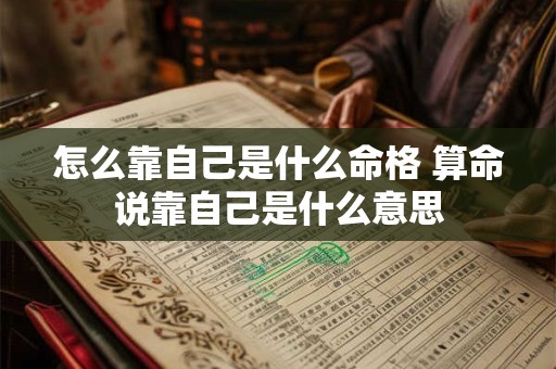 怎么靠自己是什么命格 算命说靠自己是什么意思