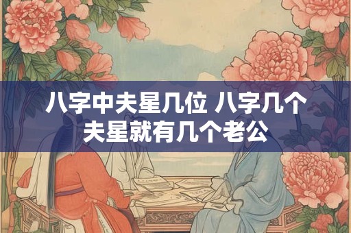 八字中夫星几位 八字几个夫星就有几个老公