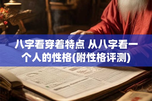 八字看穿着特点 从八字看一个人的性格(附性格评测)