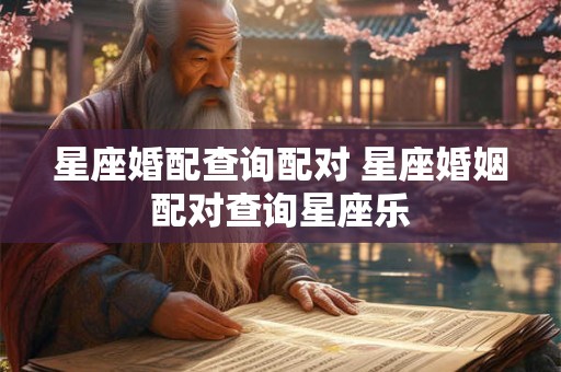星座婚配查询配对 星座婚姻配对查询星座乐