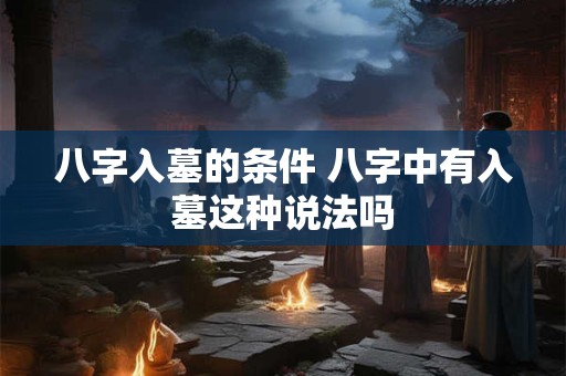 八字入墓的条件 八字中有入墓这种说法吗