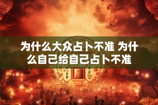 为什么大众占卜不准 为什么自己给自己占卜不准