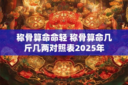 称骨算命命轻 称骨算命几斤几两对照表2025年