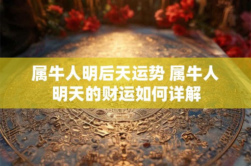 属牛人明后天运势 属牛人明天的财运如何详解