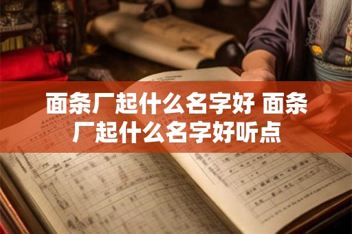 面条厂起什么名字好 面条厂起什么名字好听点