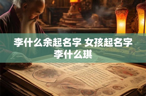 李什么余起名字 女孩起名字李什么琪