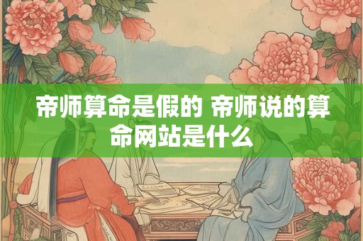 帝师算命是假的 帝师说的算命网站是什么